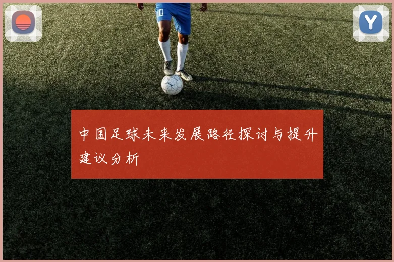 中国足球未来发展路径探讨与提升建议分析