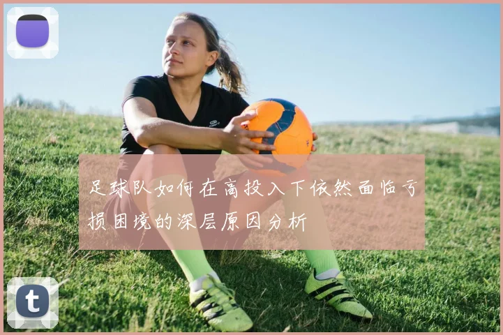 足球队如何在高投入下依然面临亏损困境的深层原因分析