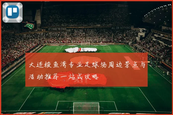 大连梭鱼湾专业足球场周边景点与活动推荐一站式攻略