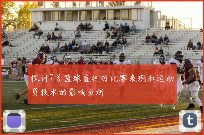 探讨7号篮球直径对比赛表现和运动员技术的影响分析