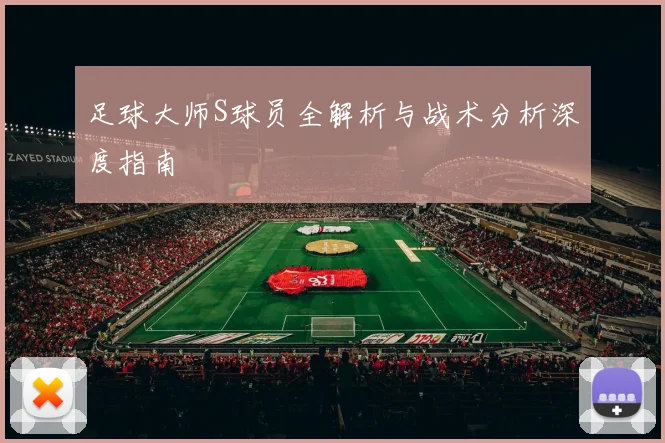 足球大师S球员全解析与战术分析深度指南