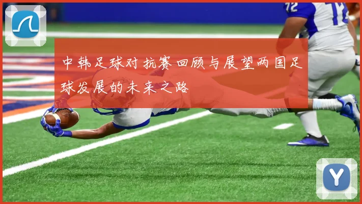 中韩足球对抗赛回顾与展望两国足球发展的未来之路