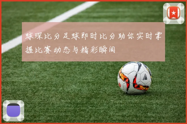 球琛比分足球即时比分助你实时掌握比赛动态与精彩瞬间