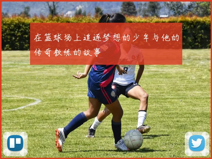 在篮球场上追逐梦想的少年与他的传奇教练的故事