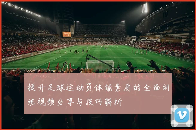 提升足球运动员体能素质的全面训练视频分享与技巧解析