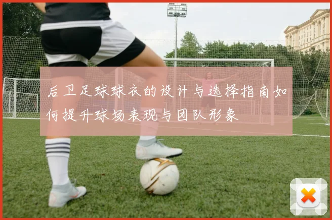 后卫足球球衣的设计与选择指南如何提升球场表现与团队形象