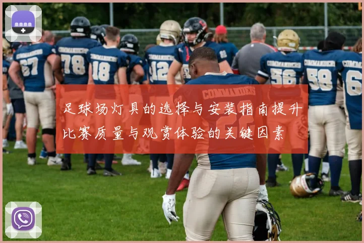 足球场灯具的选择与安装指南提升比赛质量与观赏体验的关键因素