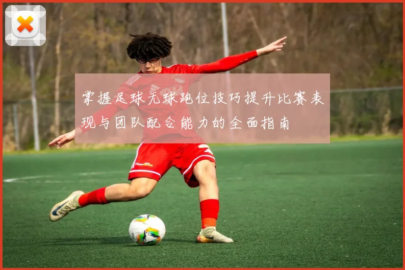 掌握足球无球跑位技巧提升比赛表现与团队配合能力的全面指南