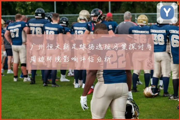 广州恒大新足球场选址方案探讨与周边环境影响评估分析