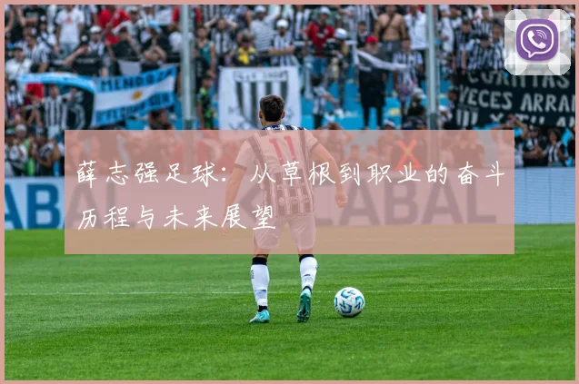 薛志强足球：从草根到职业的奋斗历程与未来展望