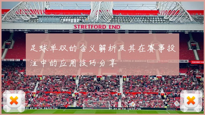 足球单双的含义解析及其在赛事投注中的应用技巧分享