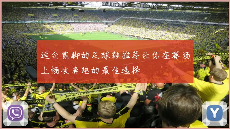 适合宽脚的足球鞋推荐让你在赛场上畅快奔跑的最佳选择